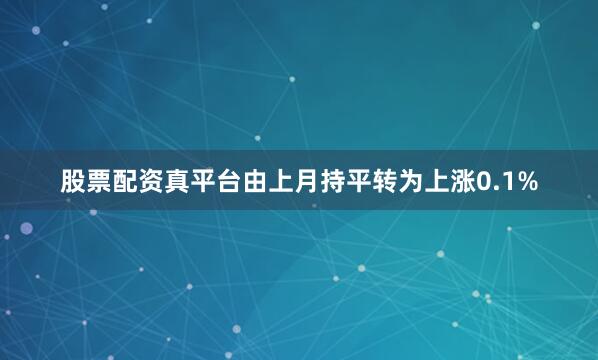 股票配资真平台由上月持平转为上涨0.1%