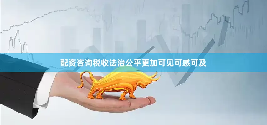 配资咨询税收法治公平更加可见可感可及