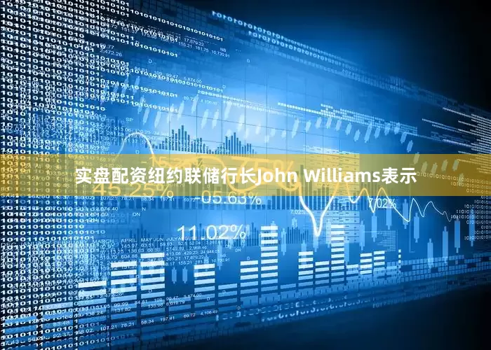 实盘配资　　纽约联储行长John Williams表示